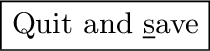 \fbox{\small \underline{Q}uit, no save}