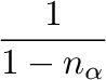 $\displaystyle {\frac{{{1}}}{{{1-n_{\alpha}}}}}$