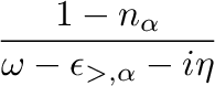 $\displaystyle {\frac{{{n_{\alpha}}}}{{{\omega-\epsilon_{\ensuremath{<},\alpha}
+ i\eta}}}}$