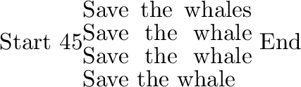 \begin{example}
\par\savebox{\foo}{\parbox[b]{1in}{Save
the whales Save the wh...
...ave the whale}}%
Start
\begin{turn}{45}\usebox{\foo}\end{turn}End
\end{example}