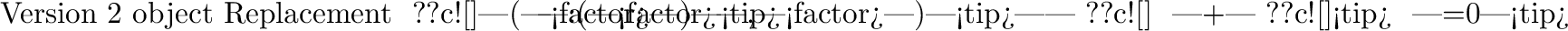 \begin{defs}
Version 2 object\hfil & Replacement \cr
\noalign{\nobreak\smallsk...
...rm{--}\vert \cr
??c![\rounddashframed] & \vert\drop\frm{o-}\vert \cr
\end{defs}