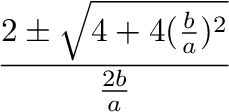 $\displaystyle {\frac{{1 \pm \sqrt{1 + (\frac{b}{a})^2}}}{{\frac{b}{a}}}}$