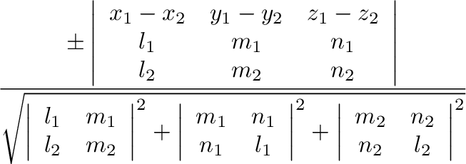 $\displaystyle {\frac{{\pm
\left\vert\begin{array}{ccc}
x_1-x_2 & y_1-y_2 & z_1-...
...^2
+ \left\vert\begin{array}{cc}m_2&n_2\\
n_2&l_2\end{array}\right\vert^2}}}}$