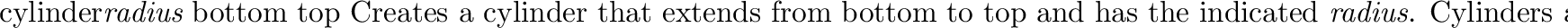 \begin{defprim}{cone}{$rad_{bottom}$\ \evec{bottom} $rad_{top}$\ \evec{top}}
Cr...
..._{top}$\ at \evec{top}.
Cones are rendered {\em without} endcaps.
\end{defprim}