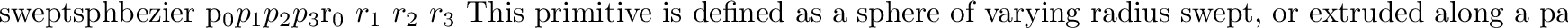 \begin{defprim}{sweptsph}{{\tt coeffs} $x_0$\ $x_1$\ $x_2$\ $x_3$
$y_0$\ $y_1$...
...in{displaymath}f_n = c_0 + c_1x + c_2x^2 + c_3x^3 \end{displaymath}\end{defprim}