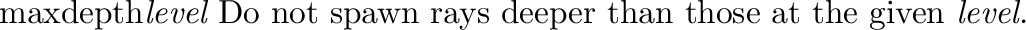 \begin{defkey}{cutoff}{{\em threshold}}
Do not spawn rays whose contribution to...
...n as a single floating-point value,
or as a red-green-blue triple.
\end{defkey}