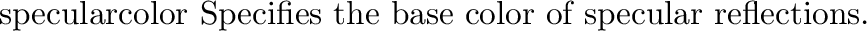 \begin{defkey}{specpow}{{\em exponent}}
Controls the size of the specular highl...
.... The larger
the {\em exponent}, the smoother the apparent finish.
\end{defkey}