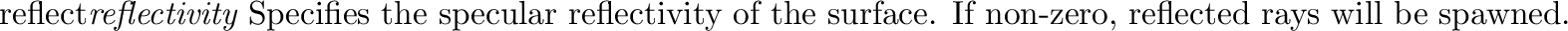 \begin{defkey}{transp}{{\em transparency}}
Specifies the specular transmissivit...
...rface. If
non-zero,
transmitted (refracted) rays will be spawned.
\end{defkey}