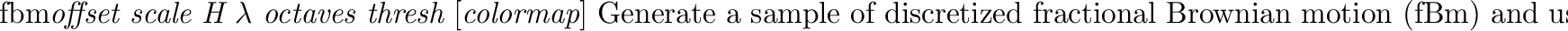 \begin{defkey}{fbmbump}{{\em offset scale H $\lambda$\ octaves}}
Similar to the ...
... modifying the color of
a surface, this texture acts as a bump map.
\end{defkey}